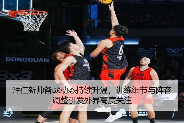 拜仁新帅备战动态持续升温，训练细节与阵容调整引发外界高度关注 - bet365