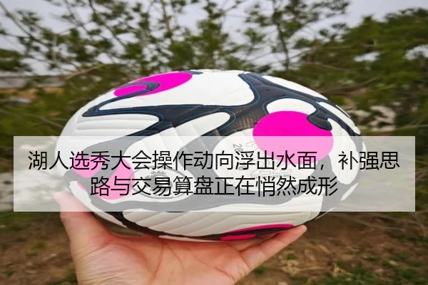 湖人选秀大会操作动向浮出水面，补强思路与交易算盘正在悄然成形 - bet365